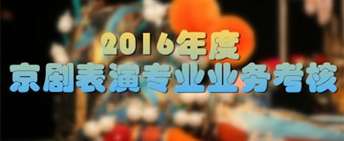 免费干B视频国家京剧院2016年度京剧表演专业业务考...